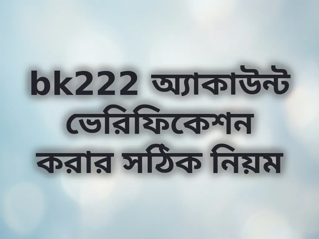 bk222 অ্যাকাউন্ট ভেরিফিকেশন করার সঠিক নিয়ম