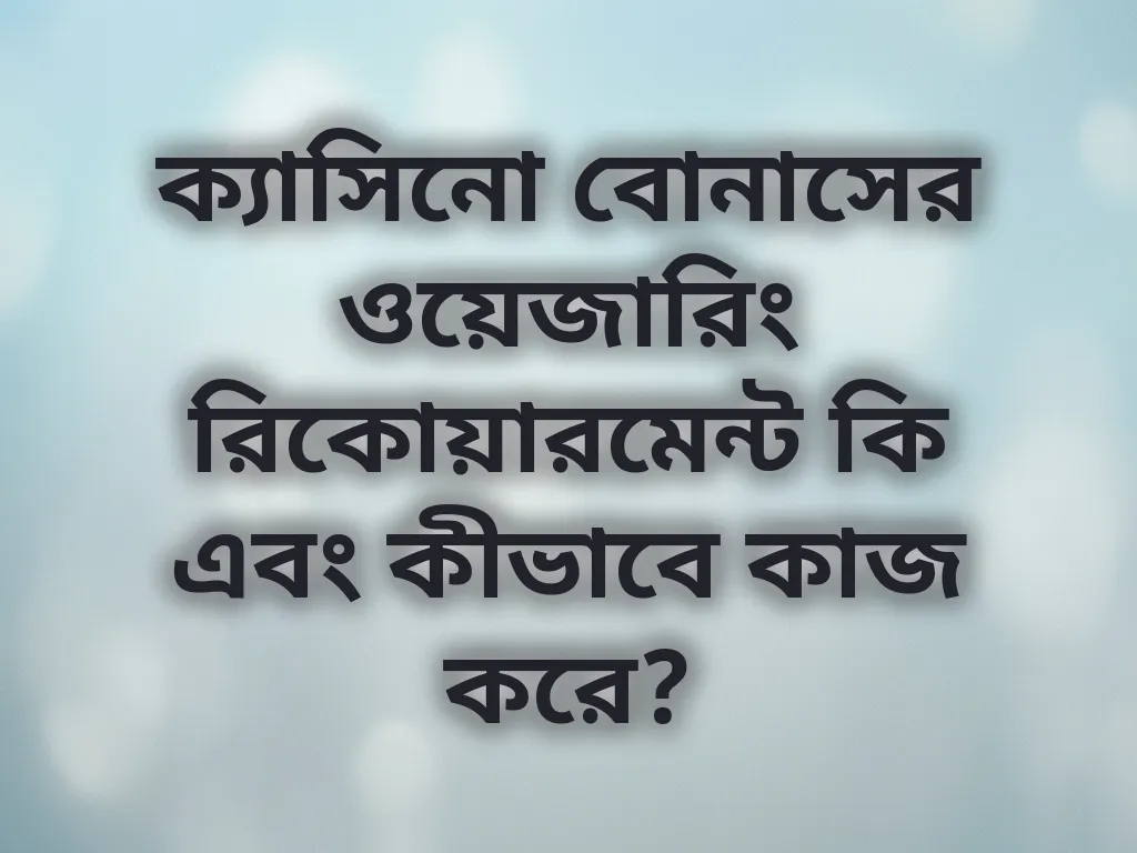 ক্যাসিনো বোনাসের ওয়েজারিং রিকোয়ারমেন্ট কি এবং কীভাবে কাজ করে?